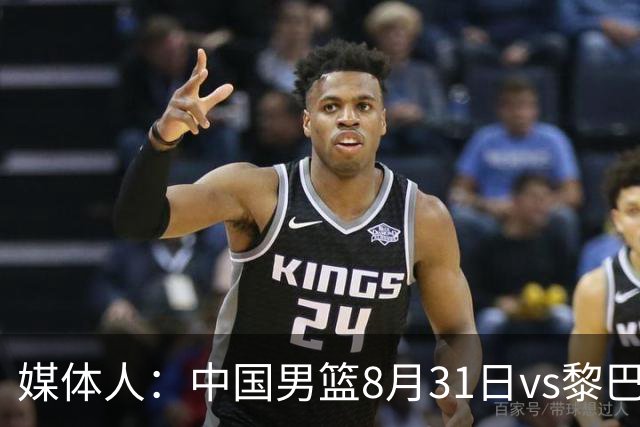 媒体人：中国男篮8月31日vs黎巴嫩的世预赛比赛地确定为浙江诸暨