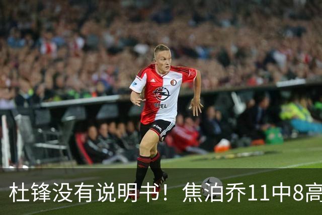 杜锋没有说明书！焦泊乔11中8高效17+9 连场获重用被郭士强激活