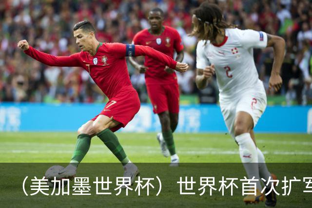 （美加墨世界杯）世界杯首次扩军至48队 新赛制带来新看点